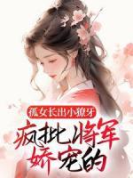 孤女长出小獠牙，疯批将军娇宠的